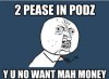 Y U No - 2 pease in podz y u no want mah money.jpg