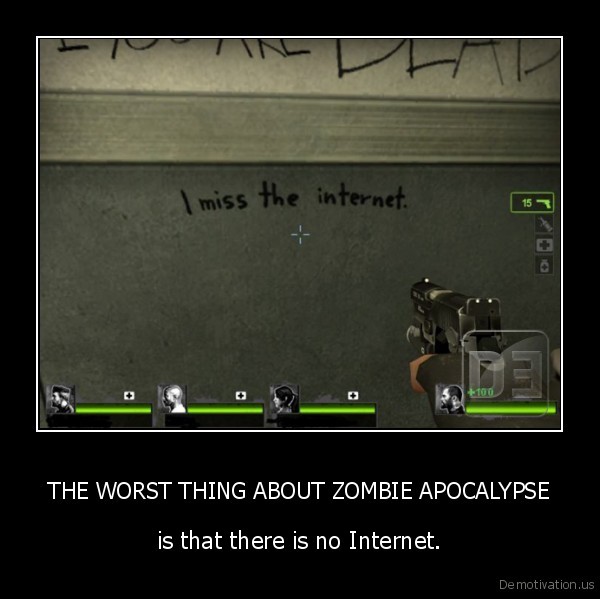 demotivation.us_THE-WORST-THING-ABOUT-ZOMBIE-APOCALYPSE-is-that-there-is-no-Internet_135308715468.jpg
