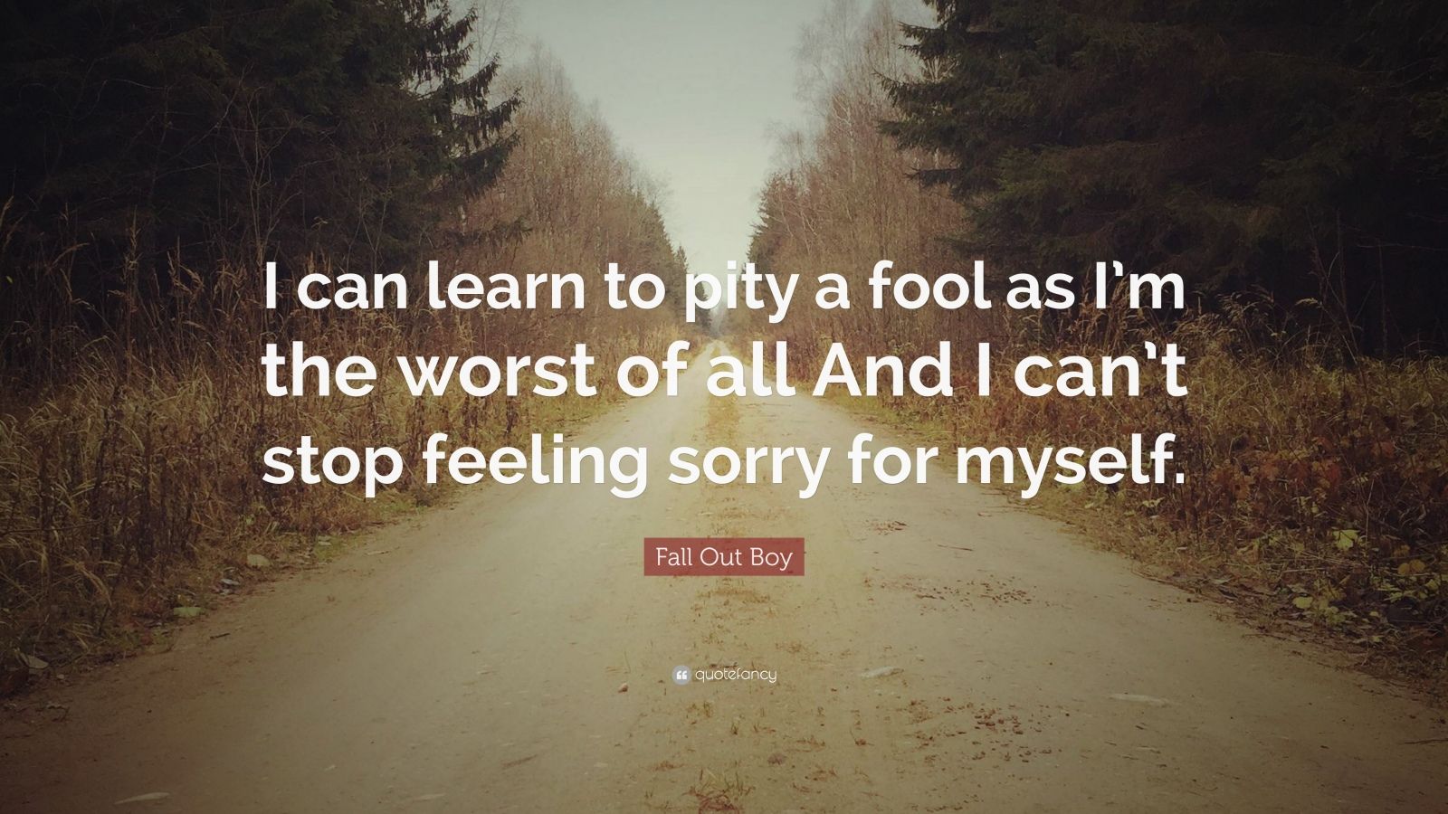 1698496-Fall-Out-Boy-Quote-I-can-learn-to-pity-a-fool-as-I-m-the-worst-of.jpg