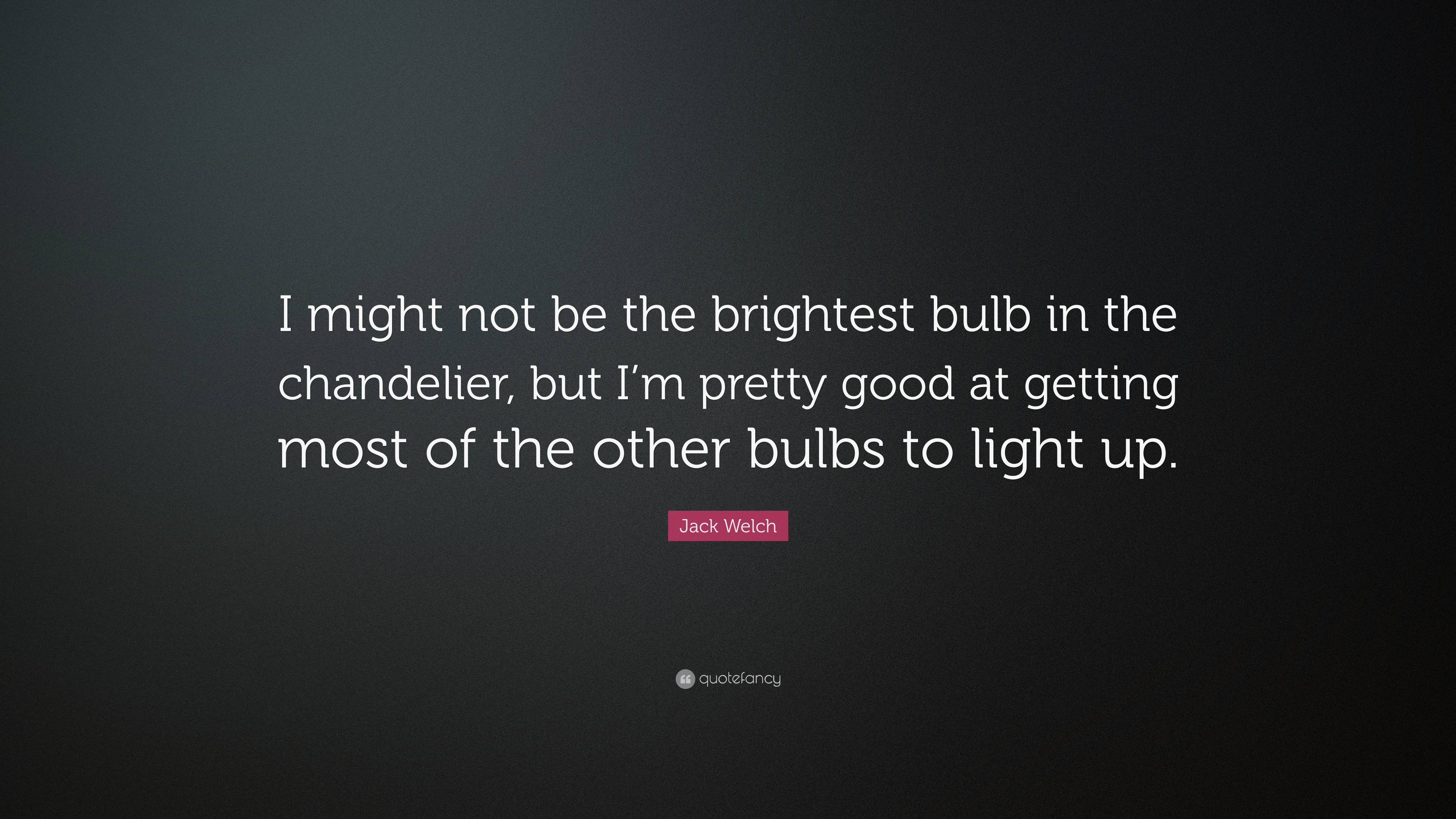 2924261-Jack-Welch-Quote-I-might-not-be-the-brightest-bulb-in-the.jpg