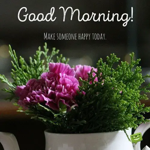 Good-Morning-Make-someone-happy-today.-On-image-with-flowers.-500x500.jpg